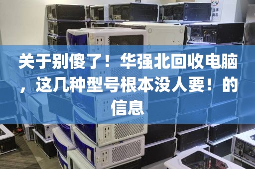 关于别傻了！华强北回收电脑，这几种型号根本没人要！的信息