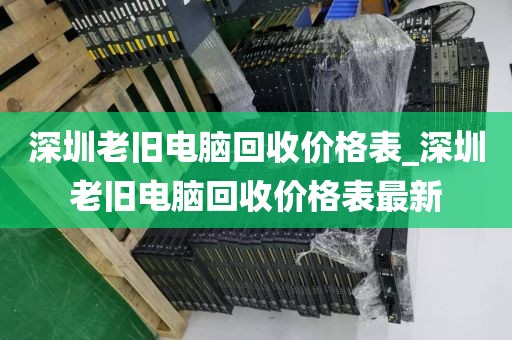深圳老旧电脑回收价格表_深圳老旧电脑回收价格表最新