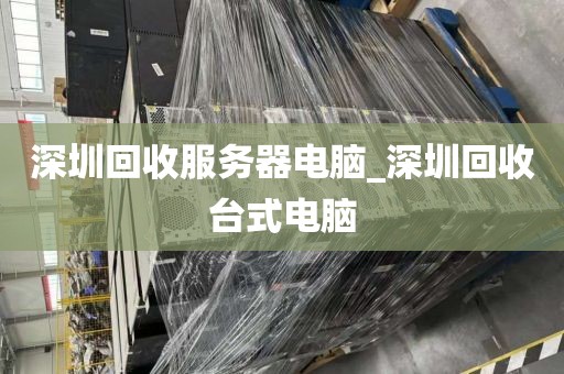 深圳回收服务器电脑_深圳回收台式电脑