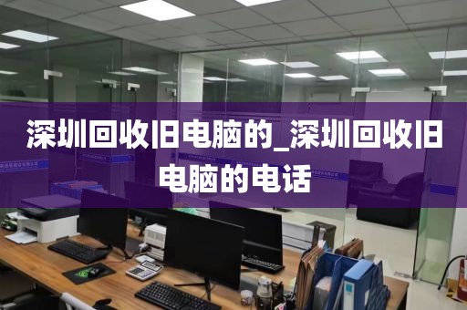 深圳回收旧电脑的_深圳回收旧电脑的电话
