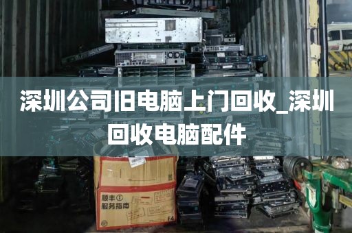 深圳公司旧电脑上门回收_深圳回收电脑配件