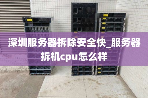 深圳服务器拆除安全快_服务器拆机cpu怎么样
