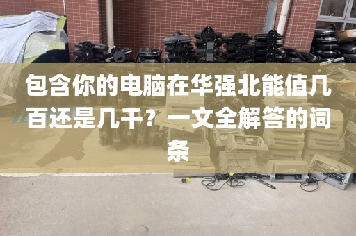 包含你的电脑在华强北能值几百还是几千？一文全解答的词条