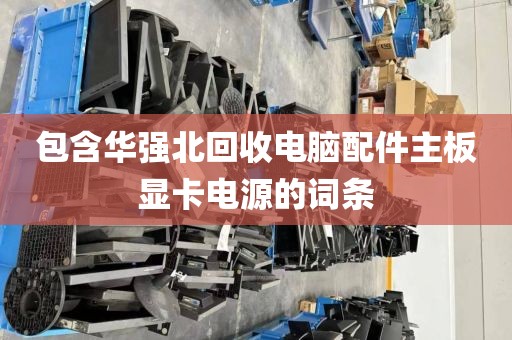 包含华强北回收电脑配件主板显卡电源的词条