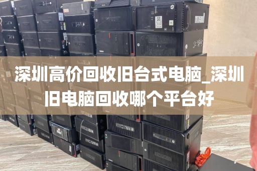 深圳高价回收旧台式电脑_深圳旧电脑回收哪个平台好