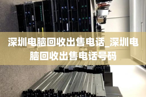 深圳电脑回收出售电话_深圳电脑回收出售电话号码