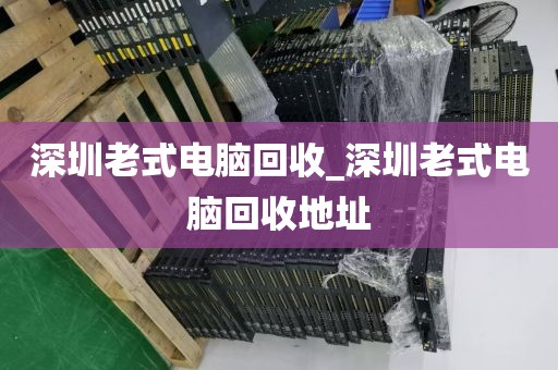 深圳老式电脑回收_深圳老式电脑回收地址