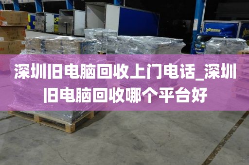 深圳旧电脑回收上门电话_深圳旧电脑回收哪个平台好