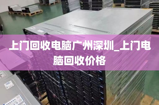 上门回收电脑广州深圳_上门电脑回收价格