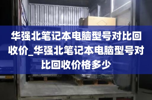 华强北笔记本电脑型号对比回收价_华强北笔记本电脑型号对比回收价格多少