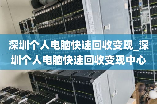 深圳个人电脑快速回收变现_深圳个人电脑快速回收变现中心