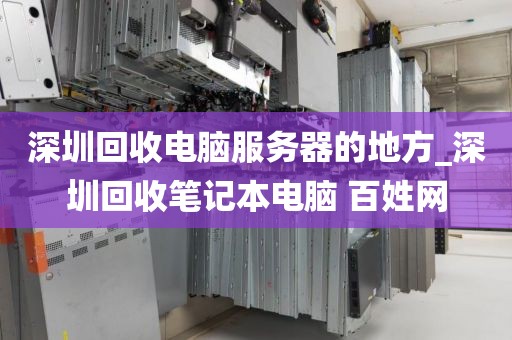 深圳回收电脑服务器的地方_深圳回收笔记本电脑 百姓网