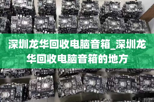 深圳龙华回收电脑音箱_深圳龙华回收电脑音箱的地方