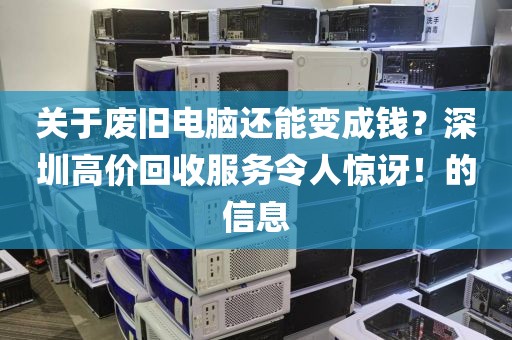 关于废旧电脑还能变成钱？深圳高价回收服务令人惊讶！的信息