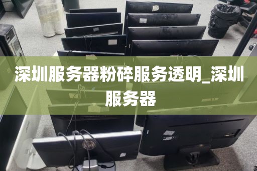 深圳服务器粉碎服务透明_深圳 服务器