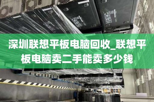 深圳联想平板电脑回收_联想平板电脑卖二手能卖多少钱