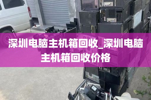 深圳电脑主机箱回收_深圳电脑主机箱回收价格
