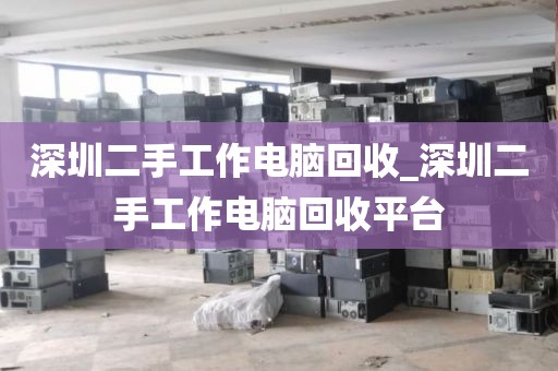 深圳二手工作电脑回收_深圳二手工作电脑回收平台