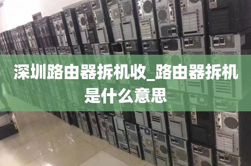 深圳路由器拆机收_路由器拆机是什么意思