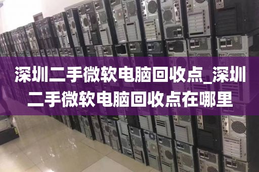 深圳二手微软电脑回收点_深圳二手微软电脑回收点在哪里