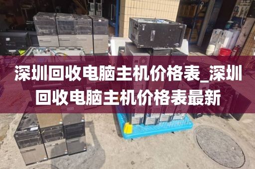 深圳回收电脑主机价格表_深圳回收电脑主机价格表最新