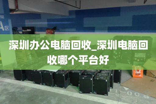 深圳办公电脑回收_深圳电脑回收哪个平台好