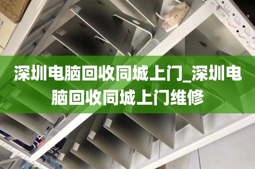 深圳电脑回收同城上门_深圳电脑回收同城上门维修