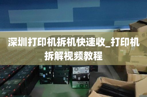 深圳打印机拆机快速收_打印机拆解视频教程