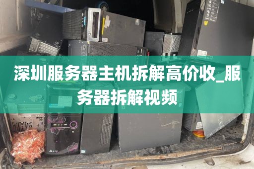 深圳服务器主机拆解高价收_服务器拆解视频