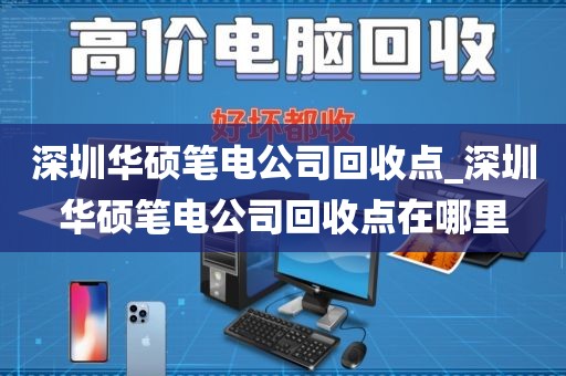 深圳华硕笔电公司回收点_深圳华硕笔电公司回收点在哪里