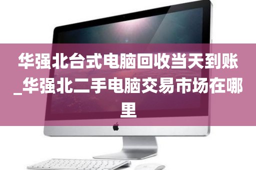 华强北台式电脑回收当天到账_华强北二手电脑交易市场在哪里