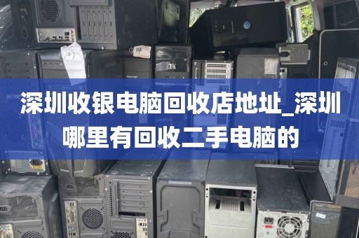 深圳收银电脑回收店地址_深圳哪里有回收二手电脑的