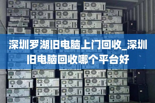 深圳罗湖旧电脑上门回收_深圳旧电脑回收哪个平台好
