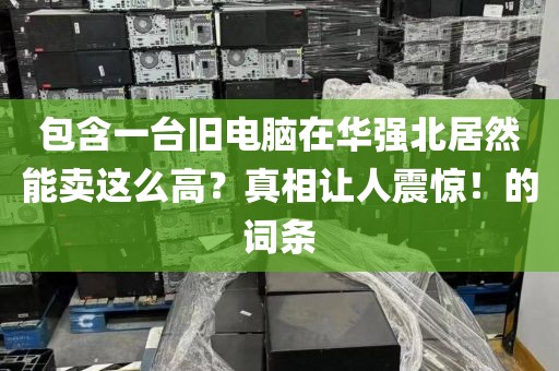 包含一台旧电脑在华强北居然能卖这么高？真相让人震惊！的词条