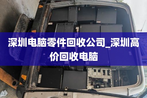 深圳电脑零件回收公司_深圳高价回收电脑