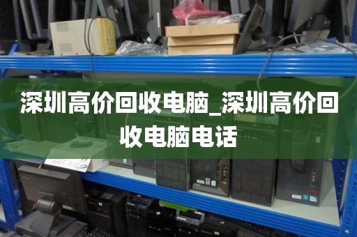 深圳高价回收电脑_深圳高价回收电脑电话