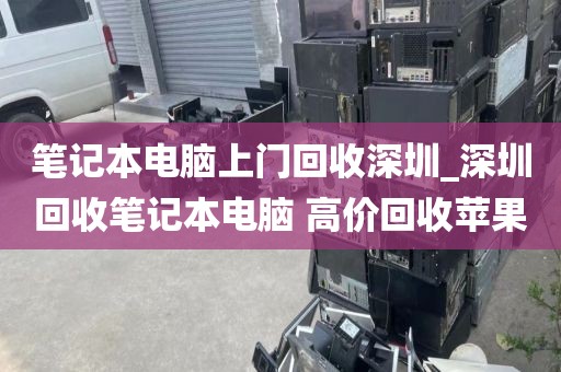 笔记本电脑上门回收深圳_深圳回收笔记本电脑 高价回收苹果