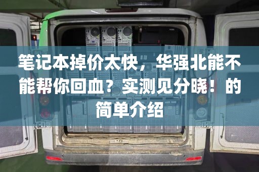 笔记本掉价太快，华强北能不能帮你回血？实测见分晓！的简单介绍