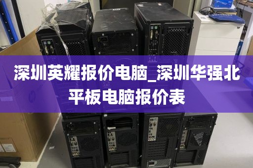深圳英耀报价电脑_深圳华强北平板电脑报价表