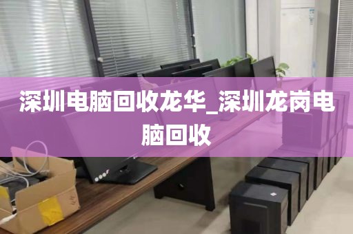 深圳电脑回收龙华_深圳龙岗电脑回收