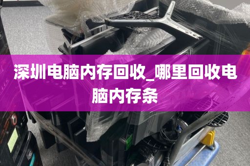 深圳电脑内存回收_哪里回收电脑内存条