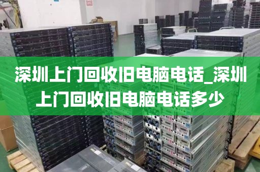深圳上门回收旧电脑电话_深圳上门回收旧电脑电话多少