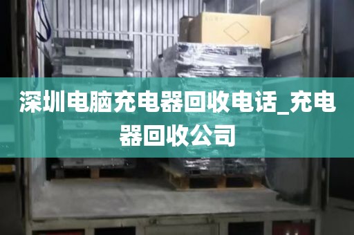 深圳电脑充电器回收电话_充电器回收公司