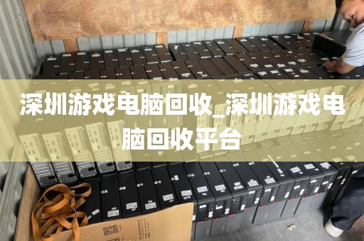 深圳游戏电脑回收_深圳游戏电脑回收平台