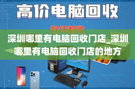 深圳哪里有电脑回收门店_深圳哪里有电脑回收门店的地方