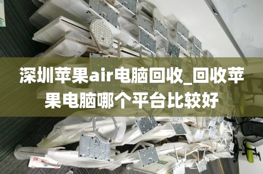 深圳苹果air电脑回收_回收苹果电脑哪个平台比较好
