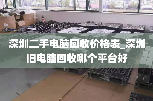 深圳二手电脑回收价格表_深圳旧电脑回收哪个平台好