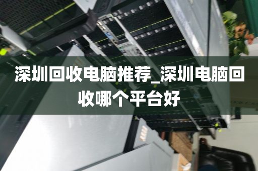 深圳回收电脑推荐_深圳电脑回收哪个平台好