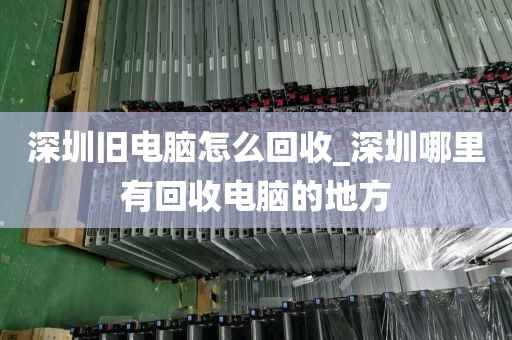 深圳旧电脑怎么回收_深圳哪里有回收电脑的地方