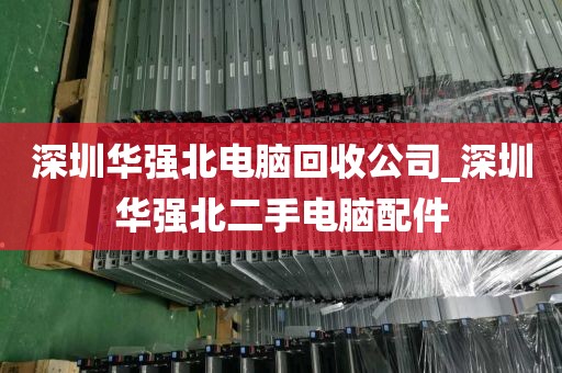 深圳华强北电脑回收公司_深圳华强北二手电脑配件